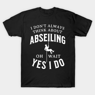 I Don't Always Think About Abseiling Oh Wait Yes I Do T-Shirt